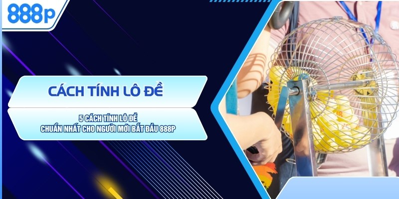 5 Cách Tính Lô Đề Chuẩn Nhất Cho Người Mới Bắt Đầu 888P